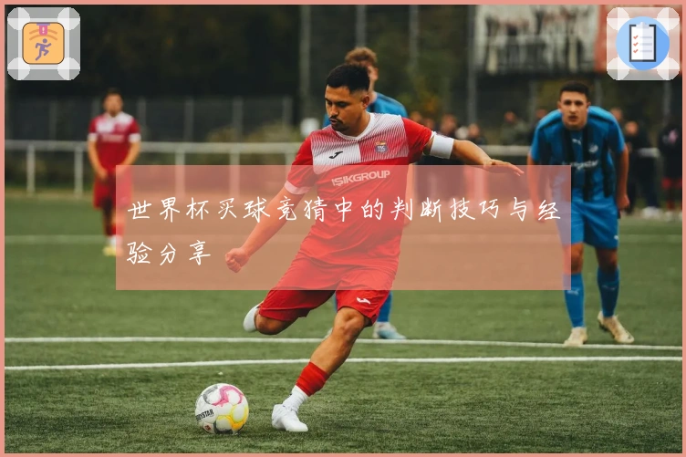 世界杯买球竞猜中的判断技巧与经验分享