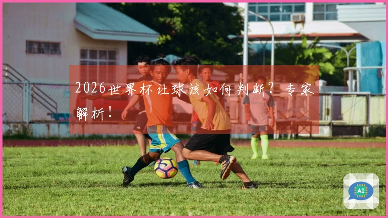 2026世界杯让球该如何判断？专家解析！